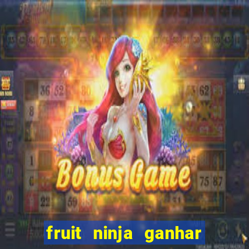 fruit ninja ganhar dinheiro sem depositar